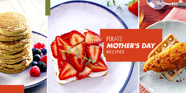 FIXATE Mother’s Day Recipes