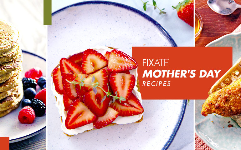 FIXATE Mother’s Day Recipes